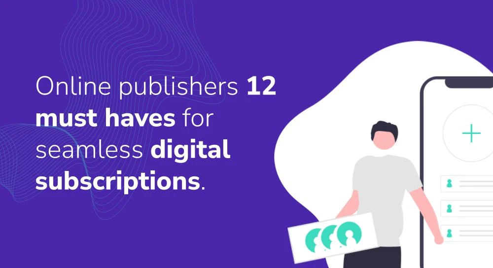 Online publishers_ 12 must-haves for seamless digital subscriptions