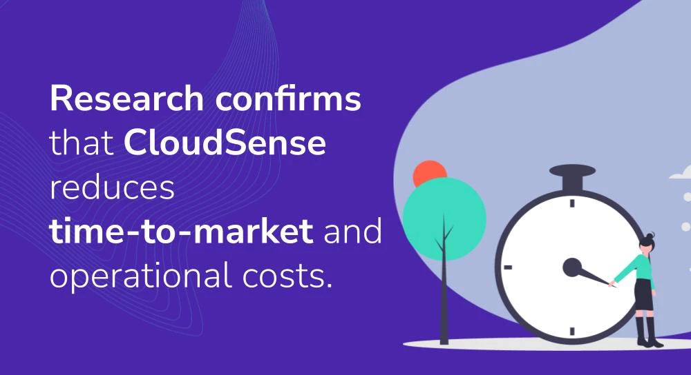 Research confirms that CloudSense reduces time-to-market and operational costs